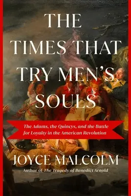 Az idők, amelyek próbára teszik az emberek lelkét: Adamsék, Quincyk és a hűségért folytatott harc az amerikai forradalomban - The Times That Try Men's Souls: The Adams, the Quincys, and the Battle for Loyalty in the American Revolution