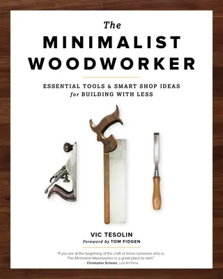 A minimalista faműves: Alapvető szerszámok és okos műhelyötletek a kevesebbel való építkezéshez - The Minimalist Woodworker: Essential Tools and Smart Shop Ideas for Building with Less