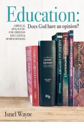 Oktatás: Isten véleménye? Bibliai apologetika a keresztény nevelés és az otthoni tanulás számára - Education: Does God Have an Opinion?: A Biblical Apologetic for Christian Education & Homeschooling