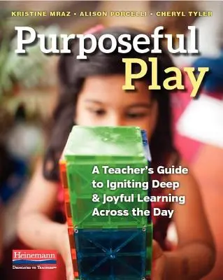 Céltudatos játék: Egy tanár útmutatója a mély és örömteli tanulás beindításához az egész nap folyamán - Purposeful Play: A Teacher's Guide to Igniting Deep and Joyful Learning Across the Day