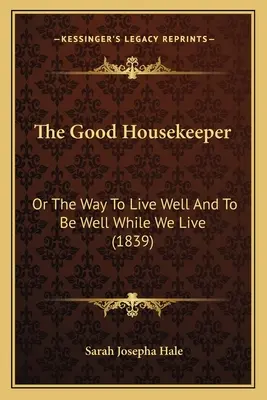 A jó házvezetőnő: Avagy az út a jó élethez és a jólléthez, amíg élünk - The Good Housekeeper: Or The Way To Live Well And To Be Well While We Live