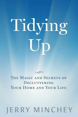 Rendrakás: Az otthon és az élet rendbetételének varázslatai és titkai - Tidying Up: The Magic and Secrets of Decluttering Your Home and Your Life