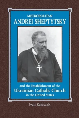 Andrei Sheptytsky metropolita és az ukrán katolikus egyház megalakulása az Egyesült Államokban - Metropolitan Andrei Sheptytsky and the Establishment of the Ukrainian Catholic Church in the United States