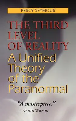 A valóság harmadik szintje: A paranormális jelenségek egységes elmélete - The Third Level of Reality: A Unified Theory of the Paranormal
