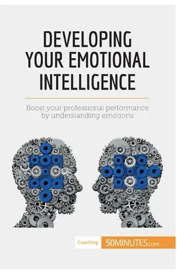 Az érzelmi intelligencia fejlesztése: Fokozza szakmai teljesítményét az érzelmek megértésével - Developing Your Emotional Intelligence: Boost your professional performance by understanding emotions