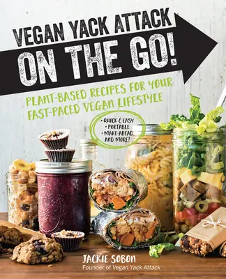 Vegán jácstámadás útközben! Növényi alapú receptek a gyors vegán életmódhoz -Gyors és egyszerű -Hordozható -Készítsd elő -És még több! - Vegan Yack Attack on the Go!: Plant-Based Recipes for Your Fast-Paced Vegan Lifestyle -Quick & Easy -Portable -Make-Ahead -And More!