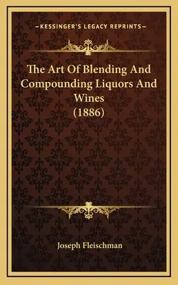 A szeszes italok és borok keverésének és összeállításának művészete - The Art Of Blending And Compounding Liquors And Wines