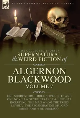 Algernon Blackwood összegyűjtött rövidebb természetfeletti és furcsa regényei 7. kötet: Egy novella, három novella és egy novella a különös és - The Collected Shorter Supernatural & Weird Fiction of Algernon Blackwood Volume 7: One Short Story, Three Novelettes and One Novella of the Strange an