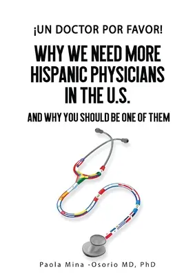 Un doctor por favor! Miért van szükségünk több spanyolajkú orvosra az Egyesült Államokban, és miért kellene önnek is közéjük tartoznia? - Un doctor por favor!: Why We Need More Hispanic Physicians in the U.S., and Why You Should Be One of Them