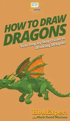 Hogyan rajzoljunk sárkányokat: A sárkányok rajzolásának lépésről lépésre történő útmutatója - How To Draw Dragons: Your Step By Step Guide To Drawing Dragons