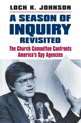 A Season of Inquiry Revisited: Az Egyházi Bizottság szembesít Amerika kémügynökségeivel - A Season of Inquiry Revisited: The Church Committee Confronts America's Spy Agencies