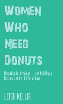 Nők, akiknek fánk kell: Tiszteljük meg a vágyainkat . . . és építsünk üzletet és életet a szeretetből. - Women Who Need Donuts: Honoring Our Cravings . . . and Building a Business and a Life out of Love.