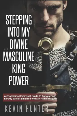 Belépve az isteni férfias királyi erőmbe: Egy fényharcos vallomásos spirituális útmutatója, hogy bátran átvészeljük a küzdelmeket a Sp seregével - Stepping Into My Divine Masculine King Power: A Warrior of Light's Confessional Spiritual Guide to Boldly Driving Through Struggles with an Army of Sp
