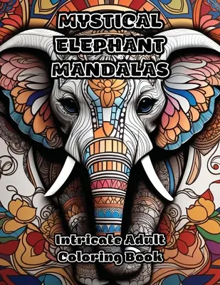Misztikus elefánt mandalák: Bonyolult felnőtt színezőkönyv - Mystical Elephant Mandalas: Intricate Adult Coloring Book