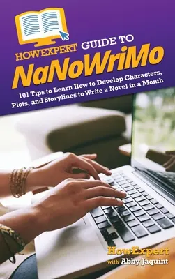 HowExpert Guide to NaNoWriMo: 101 tipp, hogy megtanulja, hogyan fejlesszen karaktereket, cselekményeket és történetszálakat, hogy egy hónap alatt regényt írhasson - HowExpert Guide to NaNoWriMo: 101 Tips to Learn How to Develop Characters, Plots, and Storylines to Write a Novel in a Month