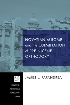 A római Novatiánus és a pre-nicénuszi ortodoxia betetőzése - Novatian of Rome and the Culmination of Pre-Nicene Orthodoxy