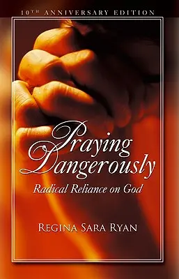 Veszélyesen imádkozni: Radikális bizalom Istenben - Praying Dangerously: Radical Reliance on God