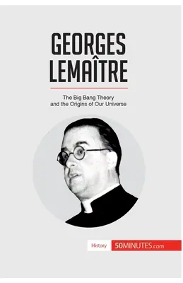 Georges Lematre: Az ősrobbanás elmélete és világegyetemünk eredete - Georges Lematre: The Big Bang Theory and the Origins of Our Universe