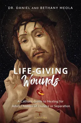 Életre szóló sebek: Katolikus útmutató a gyógyuláshoz válás vagy különélés felnőtt gyermekei számára - Life-Giving Wounds: A Catholic Guide to Healing for Adult Children of Divorce or Separation