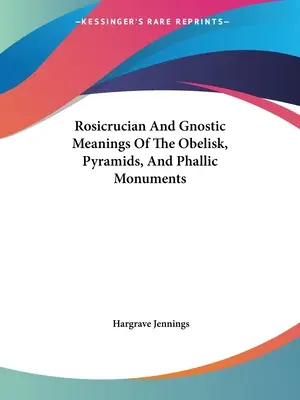 Az obeliszk, a piramisok és a fallikus emlékművek rózsakeresztes és gnosztikus jelentései - Rosicrucian And Gnostic Meanings Of The Obelisk, Pyramids, And Phallic Monuments