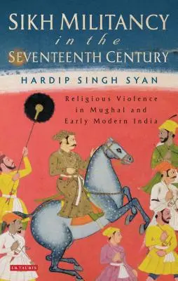Szikh milícia a tizenhetedik században: Mogul és kora újkori Indiában: Vallási erőszak a mogul és kora újkori Indiában. - Sikh Militancy in the Seventeenth Century: Religious Violence in Mughal and Early Modern India