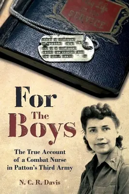 A fiúkért: Egy harci ápolónő háborús története Patton harmadik hadseregében - For the Boys: The War Story of a Combat Nurse in Patton's Third Army