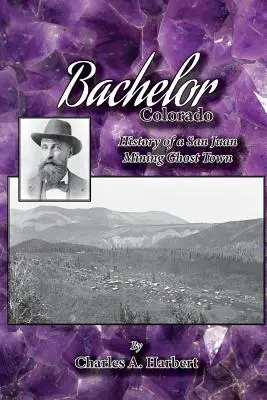 Bachelor, Colorado: Egy San Juan bányászváros szellemvárosának története - Bachelor, Colorado: History of a San Juan Mining Ghost Town