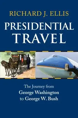 Elnöki utazás: Bush: Az utazás George Washingtontól George W. Bushig - Presidential Travel: The Journey from George Washington to George W. Bush