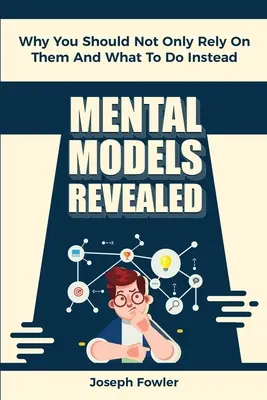 Mental Models Revealed: Miért nem szabad csak rájuk hagyatkoznod, és mit kell tenned helyette - Mental Models Revealed: Why You Should Not Only Rely On Them And What To Do Instead