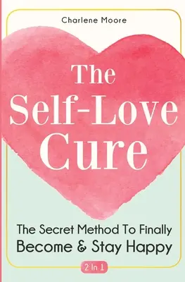 Az önszeretet kúra 2 az 1-ben: A titkos módszer, hogy végre boldogok legyünk és maradjunk - The Self-Love Cure 2 In 1: The Secret Method To Finally Become And Stay Happy