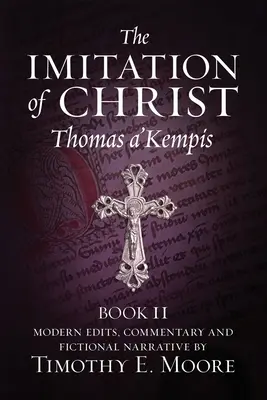 Krisztus utánzása, II. könyv: Szerkesztésekkel, megjegyzésekkel és fiktív elbeszéléssel Timothy E. Moore - The Imitation of Christ, Book II: with Edits, Comments, and Fictional Narrative by Timothy E. Moore