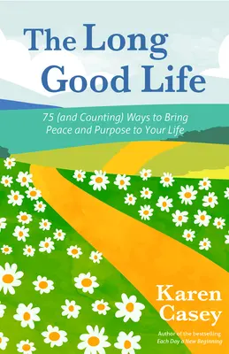 A hosszú jó élet: 75 (és egyre több) mód arra, hogy békét és célt hozzon az életedbe - The Long Good Life: 75 (and Counting) Ways to Bring Peace and Purpose to Your Life