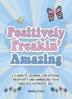 Positively Freakin' Amazing: A 3 perces napló a negativitás elhagyásához és a mesés, autentikus éned felvállalásához - Positively Freakin' Amazing: A 3-Minute Journal for Ditching Negativity and Embracing Your Fabulous, Authentic Self