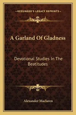 A Garland Of Gladness Of Gladness: Áhítati tanulmányok a boldogságokról - A Garland Of Gladness: Devotional Studies In The Beatitudes