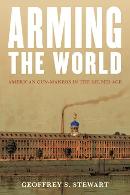 A világ felfegyverzése: Amerikai fegyvergyártók az aranykorban - Arming the World: American Gun-Makers in the Gilded Age