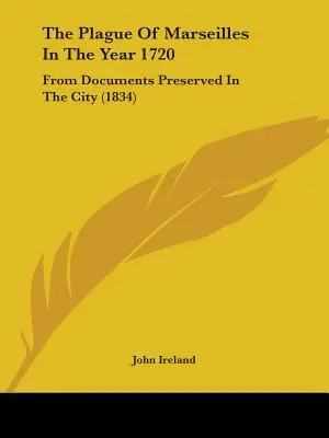 A marseille-i pestisjárvány az 1720-as évben: A városban őrzött dokumentumokból - The Plague Of Marseilles In The Year 1720: From Documents Preserved In The City