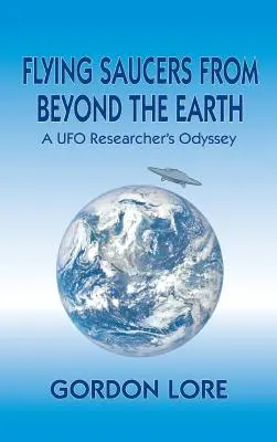 Repülő csészealjak a Földön túlról: Egy ufókutató odüsszeiája - Flying Saucers From Beyond the Earth: A UFO Researcher's Odyssey