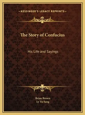 Konfucius története: Életének és mondásainak története - The Story of Confucius: His Life and Sayings