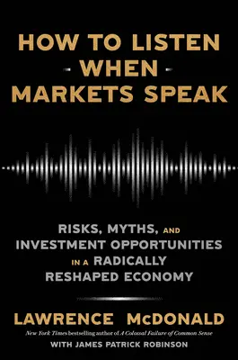 Hogyan hallgassuk meg, ha a piacok beszélnek: Kockázatok, mítoszok és befektetési lehetőségek egy gyökeresen átalakult gazdaságban - How to Listen When Markets Speak: Risks, Myths, and Investment Opportunities in a Radically Reshaped Economy