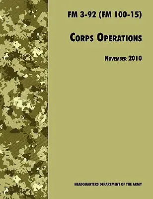 Hadtestműveletek: A hivatalos U.S. Army Field Manual FM 3-92 (FM 100-15), 2010. november 26-i átdolgozás. - Corps Operations: The Official U.S. Army Field Manual FM 3-92 (FM 100-15), 26th November 2010 revision