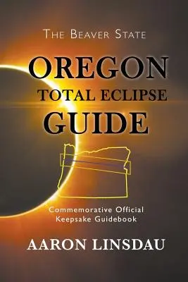 Oregoni teljes napfogyatkozás útmutatója: Hivatalos emlékkönyv 2017-es emlékkönyv - Oregon Total Eclipse Guide: Commemorative Official Keepsake Guidebook 2017