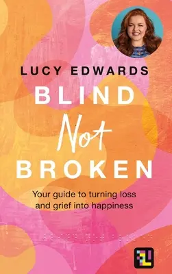 Blind Not Broken: A veszteség és a gyász boldogsággá alakításának útmutatója - Blind Not Broken: Your Guide to Turning Loss and Grief Into Happiness