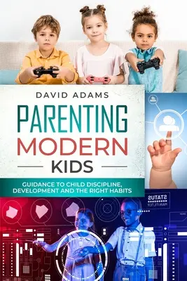 Modern gyerekek nevelése: Útmutató a gyermekfegyelemhez, a fejlődéshez és a helyes szokásokhoz - Parenting Modern Kids: Guidance to Child Discipline, Development and The Right Habits