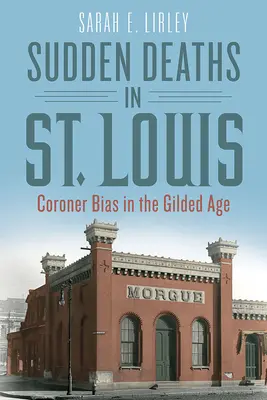 Hirtelen halálesetek St. Louisban: A halottkémek elfogultsága az aranykorban - Sudden Deaths in St. Louis: Coroner Bias in the Gilded Age