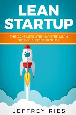 Lean Startup: A teljes, lépésről lépésre követhető Lean Six SIGMA Startup Guide (A teljes, lépésről lépésre követhető Lean Six SIGMA Startup útmutató) - Lean Startup: The Complete Step-By-Step Lean Six SIGMA Startup Guide