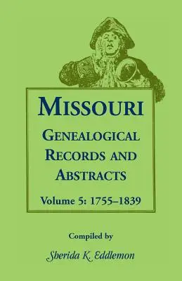 Missouri Genealógiai nyilvántartások és kivonatok: 5. kötet: 1755-1839 - Missouri Genealogical Records and Abstracts: Volume 5: 1755-1839