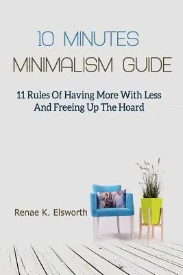 10 perces minimalizmus útmutató: 11 szabály, hogy kevesebbel többet érjünk el, és felszabadítsuk a tárházunkat - 10 Minutes Minimalism Guide: 11 Rules Of Having More With Less And Freeing Up The Hoard