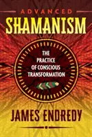 Haladó sámánizmus: A tudatos átalakulás gyakorlata - Advanced Shamanism: The Practice of Conscious Transformation