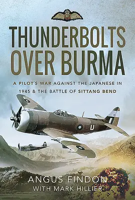 Villámcsapások Burma felett: Egy pilóta háborúja a japánok ellen 1945-ben és a Sittang Bend-i csata - Thunderbolts Over Burma: A Pilot's War Against the Japanese in 1945 and the Battle of Sittang Bend