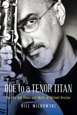 Óda egy tenor titánhoz: Michael Brecker élete, kora és zenéje - Ode to a Tenor Titan: The Life and Times and Music of Michael Brecker